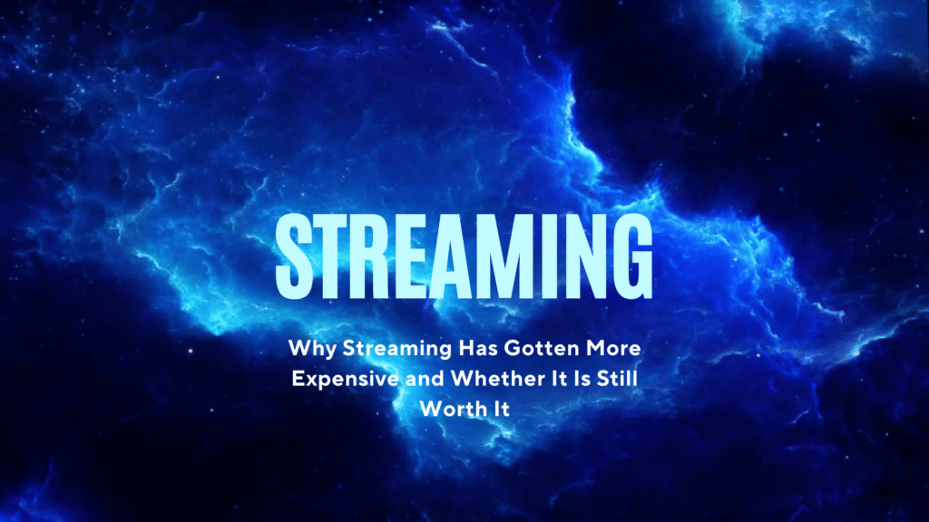Why Streaming Has Gotten More Expensive and Whether It Is Still Worth It