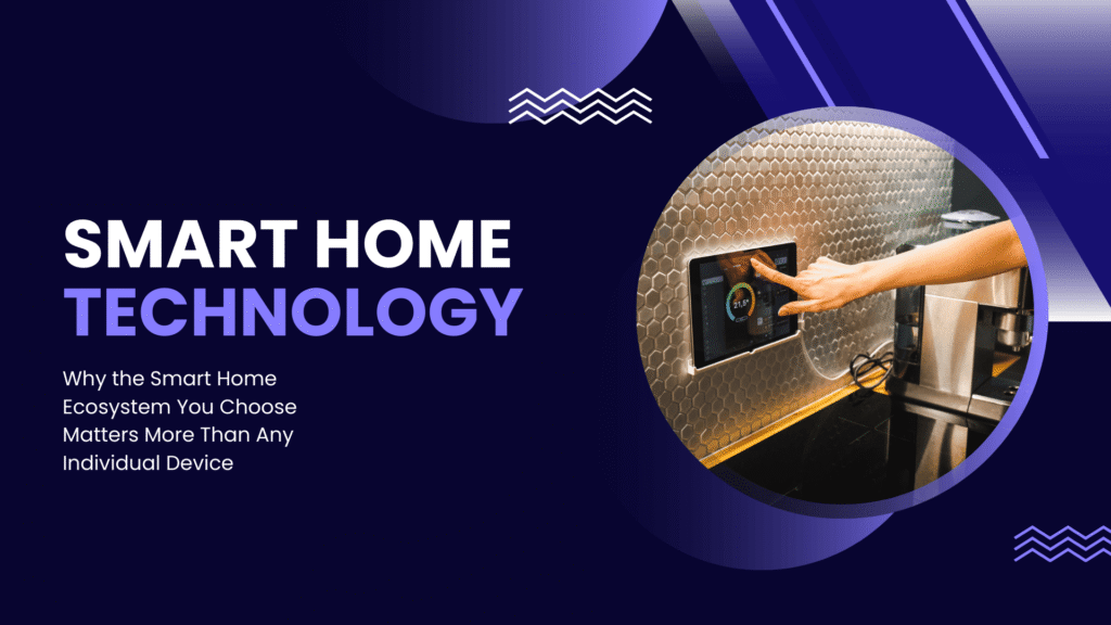 Why the Smart Home Ecosystem You Choose Matters More Than Any Individual Device